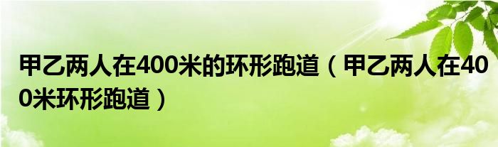 甲乙兩人在400米的環(huán)形跑道（甲乙兩人在400米環(huán)形跑道）
