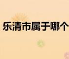 樂清市屬于哪個市管轄（樂清市屬于哪個市）