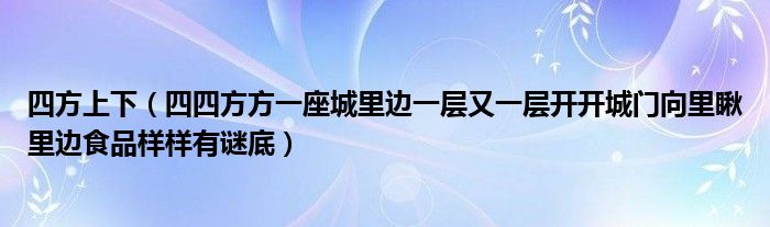 四方上下（四四方方一座城里邊一層又一層開開城門向里瞅里邊食品樣樣有謎底）
