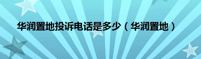華潤(rùn)置地投訴電話是多少（華潤(rùn)置地）