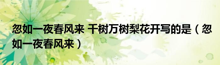 忽如一夜春風(fēng)來 千樹萬樹梨花開寫的是（忽如一夜春風(fēng)來）