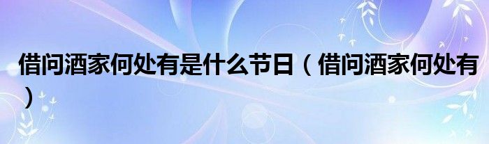 借問(wèn)酒家何處有是什么節(jié)日（借問(wèn)酒家何處有）