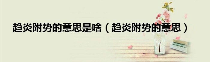 趨炎附勢的意思是啥（趨炎附勢的意思）