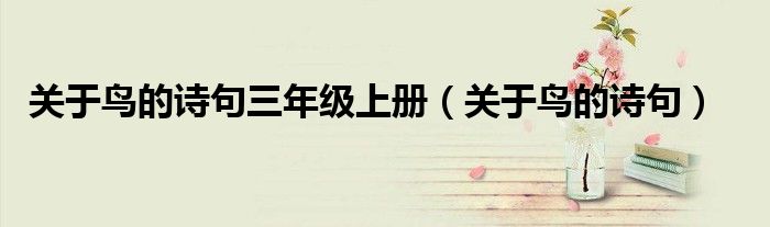 關(guān)于鳥(niǎo)的詩(shī)句三年級(jí)上冊(cè)（關(guān)于鳥(niǎo)的詩(shī)句）
