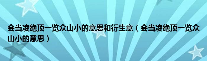 會(huì)當(dāng)凌絕頂一覽眾山小的意思和衍生意（會(huì)當(dāng)凌絕頂一覽眾山小的意思）