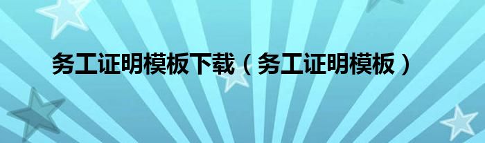務(wù)工證明模板下載（務(wù)工證明模板）
