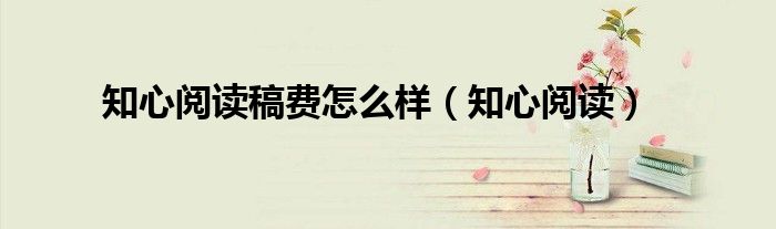 知心閱讀稿費怎么樣（知心閱讀）