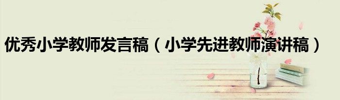 優(yōu)秀小學(xué)教師發(fā)言稿（小學(xué)先進(jìn)教師演講稿）