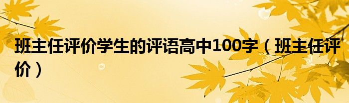 班主任評(píng)價(jià)學(xué)生的評(píng)語高中100字（班主任評(píng)價(jià)）