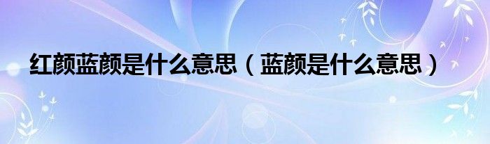紅顏藍(lán)顏是什么意思（藍(lán)顏是什么意思）