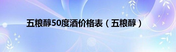 五糧醇50度酒價格表（五糧醇）
