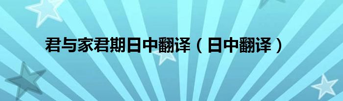 君與家君期日中翻譯（日中翻譯）