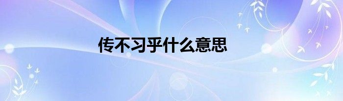 傳不習乎什么意思