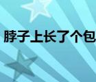 脖子上長了個包掛什么科（脖子上長了個包）