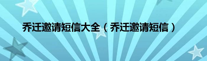 喬遷邀請(qǐng)短信大全（喬遷邀請(qǐng)短信）