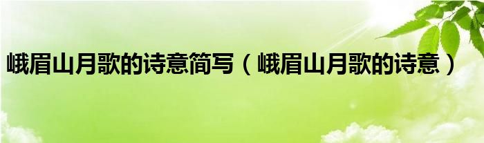 峨眉山月歌的詩意簡寫（峨眉山月歌的詩意）