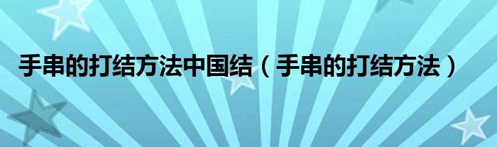 手串的打結(jié)方法中國結(jié)（手串的打結(jié)方法）