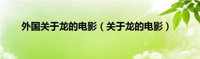 外國關(guān)于龍的電影（關(guān)于龍的電影）