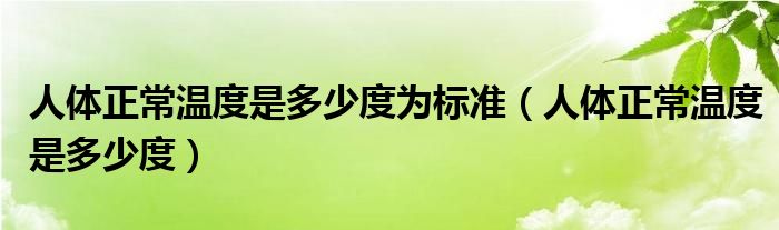 人體正常溫度是多少度為標(biāo)準(zhǔn)（人體正常溫度是多少度）