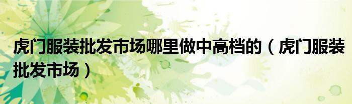 虎門服裝批發(fā)市場哪里做中高檔的（虎門服裝批發(fā)市場）