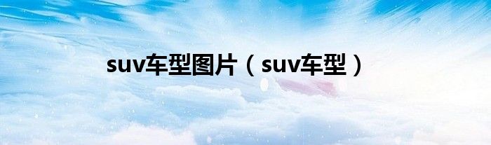 suv車(chē)型圖片（suv車(chē)型）