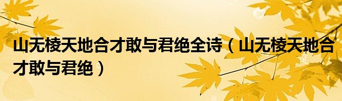 山無棱天地合才敢與君絕全詩（山無棱天地合才敢與君絕）