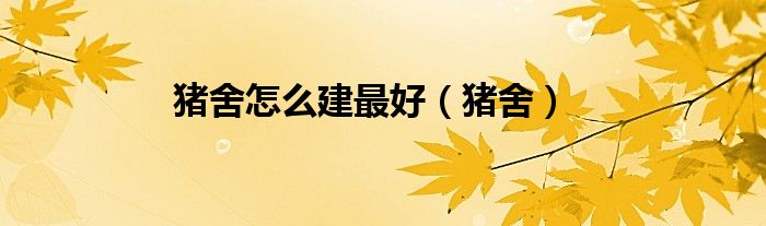 豬舍怎么建最好（豬舍）