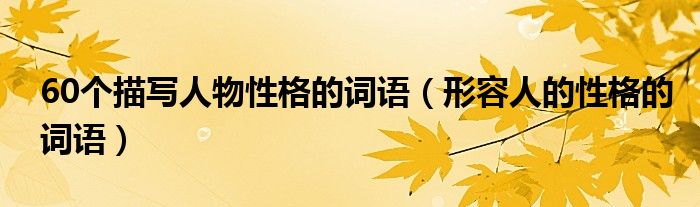 60個描寫人物性格的詞語（形容人的性格的詞語）
