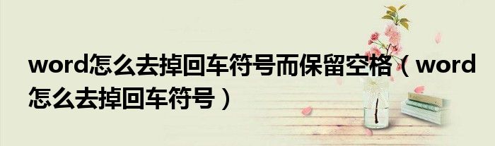 word怎么去掉回車符號(hào)而保留空格（word怎么去掉回車符號(hào)）
