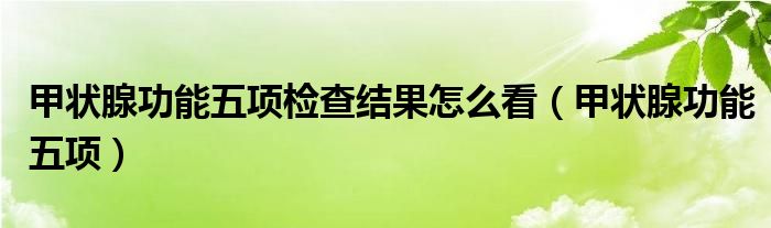 甲狀腺功能五項(xiàng)檢查結(jié)果怎么看（甲狀腺功能五項(xiàng)）