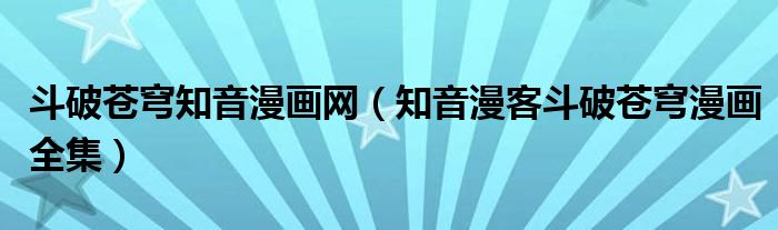 斗破蒼穹知音漫畫網(wǎng)（知音漫客斗破蒼穹漫畫全集）