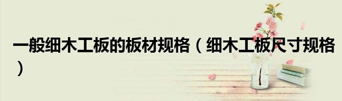 一般細木工板的板材規(guī)格（細木工板尺寸規(guī)格）