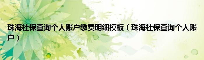 珠海社保查詢(xún)個(gè)人賬戶(hù)繳費(fèi)明細(xì)模板（珠海社保查詢(xún)個(gè)人賬戶(hù)）