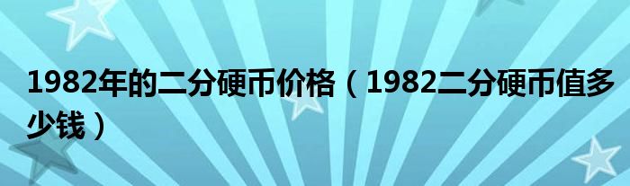 1982年的二分硬幣價格（1982二分硬幣值多少錢）