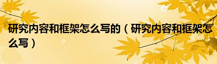 研究?jī)?nèi)容和框架怎么寫的（研究?jī)?nèi)容和框架怎么寫）