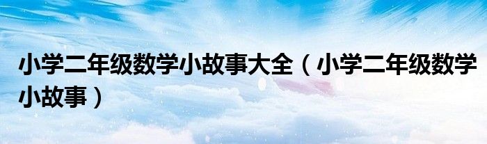 小學(xué)二年級(jí)數(shù)學(xué)小故事大全（小學(xué)二年級(jí)數(shù)學(xué)小故事）