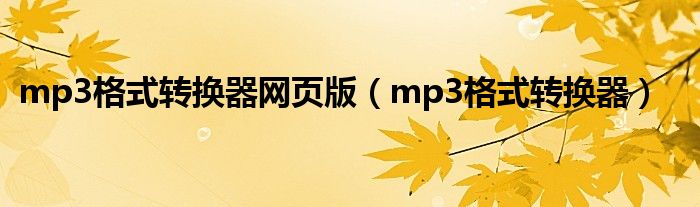 mp3格式轉(zhuǎn)換器網(wǎng)頁版（mp3格式轉(zhuǎn)換器）