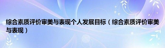綜合素質(zhì)評價審美與表現(xiàn)個人發(fā)展目標（綜合素質(zhì)評價審美與表現(xiàn)）