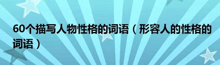 60個(gè)描寫(xiě)人物性格的詞語(yǔ)（形容人的性格的詞語(yǔ)）