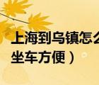 上海到烏鎮(zhèn)怎么坐車方便呢（上海到烏鎮(zhèn)怎么坐車方便）