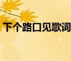 下個(gè)路口見歌詞打印圖片（下個(gè)路口見歌詞）