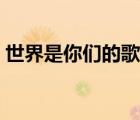世界是你們的歌曲原唱歌詞（世界是你們的）