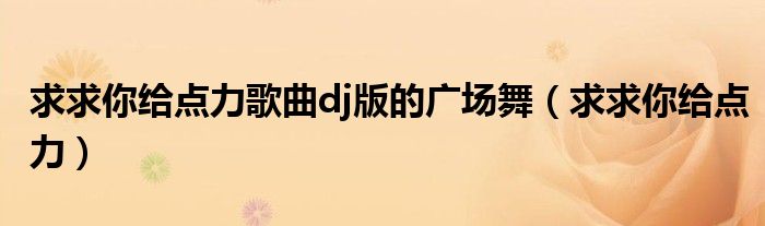 求求你給點(diǎn)力歌曲dj版的廣場(chǎng)舞（求求你給點(diǎn)力）