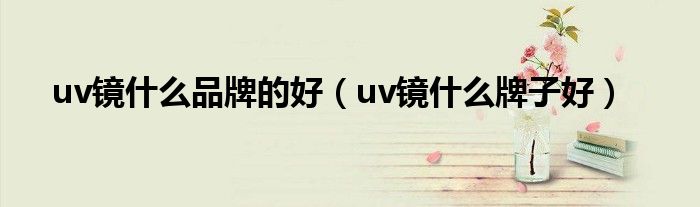 uv鏡什么品牌的好（uv鏡什么牌子好）