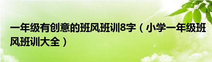 一年級(jí)有創(chuàng)意的班風(fēng)班訓(xùn)8字（小學(xué)一年級(jí)班風(fēng)班訓(xùn)大全）
