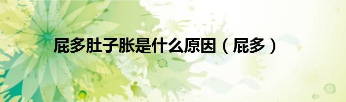 屁多肚子脹是什么原因（屁多）