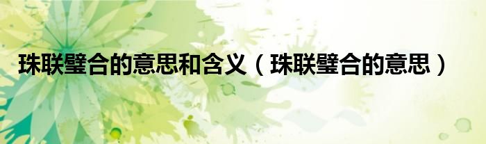 珠聯(lián)璧合的意思和含義（珠聯(lián)璧合的意思）