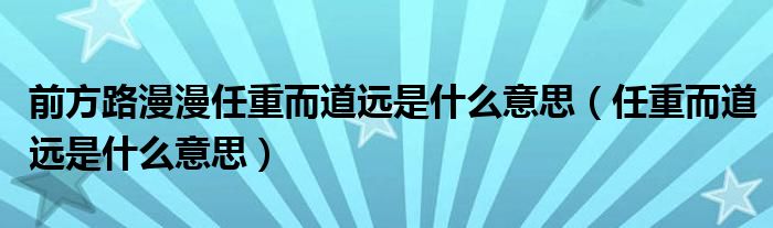 前方路漫漫任重而道遠是什么意思（任重而道遠是什么意思）