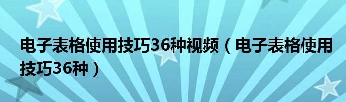 電子表格使用技巧36種視頻（電子表格使用技巧36種）