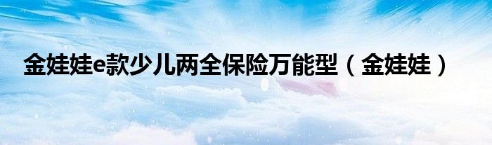 金娃娃e款少兒兩全保險萬能型（金娃娃）